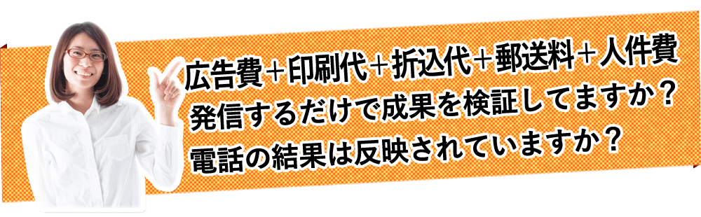 「広告費＋印刷代＋折込代＋郵送料＋人件費」発信するだけで成果を検証してますか？電話の結果は反映されていますか？