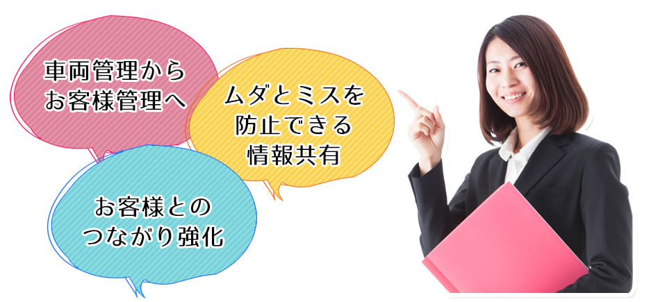 車両管理からお客様管理へ・ムダとミスを防止できる情報共有・お客様とのつながり強化