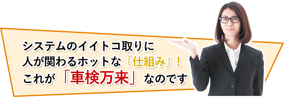 システムのイイトコ取りに人が関わるホットな「仕組み」!これが「車検万来」なのです