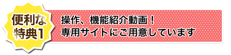 【便利な特典1】操作、機能紹介動画！専用サイトにご用意しています
