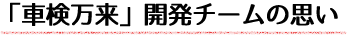 「車検万来」開発チームの思い