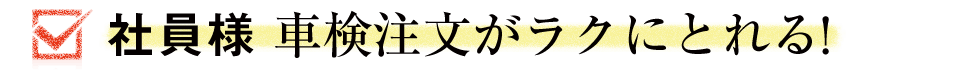 社員様 車検注文がラクにとれる！
